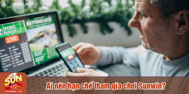 Ai nên hạn chế tham gia chơi Sunwin?