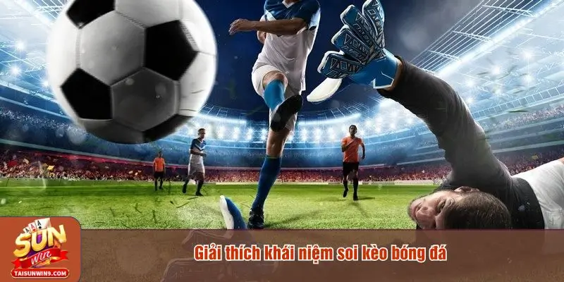 Giải thích khái niệm soi kèo bóng đá