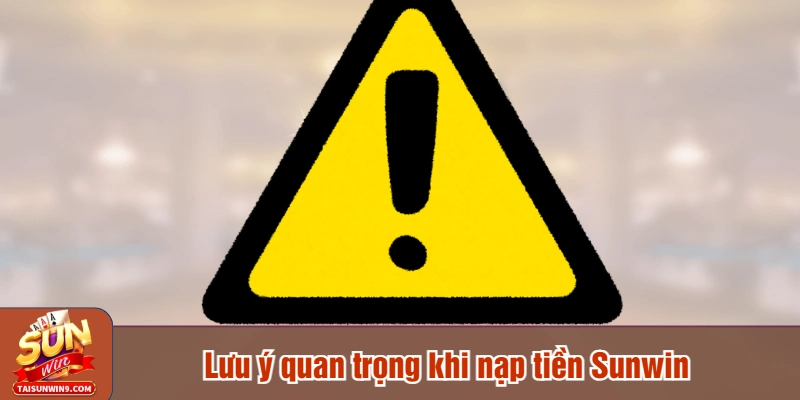 Lưu ý quan trọng khi nạp tiền Sunwin