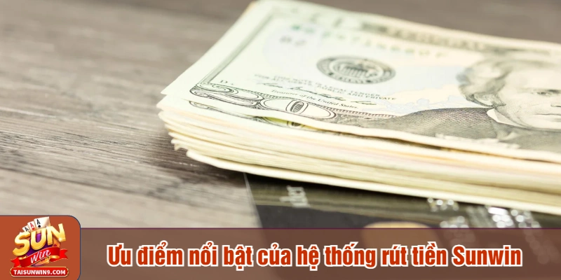 Ưu điểm nổi bật của hệ thống rút tiền Sunwin